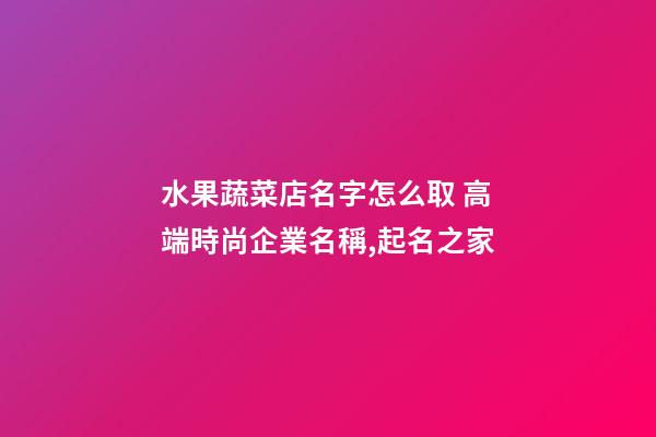 水果蔬菜店名字怎么取 高端時尚企業名稱,起名之家-第1張-公司起名-玄機派